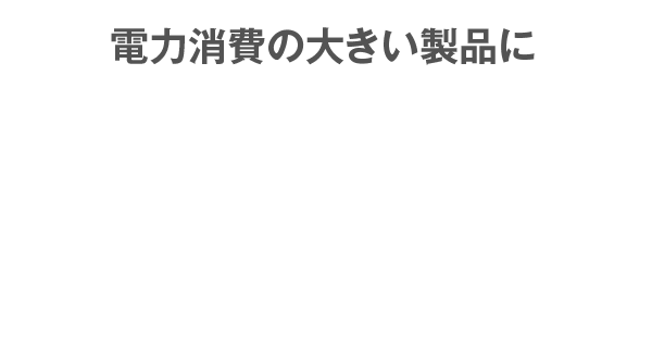 電力消費の大きい製品に　世界一長持ち