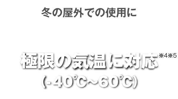 冬の屋外での仕様に　極限の気温に対応（-40℃〜60℃）