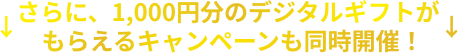 さらに、1,000円分のデジタルギフトがもらえるキャンペーンも同時開催！