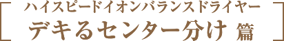 ハイスピードイオンバランスドライヤー　デキるセンター分け 篇
