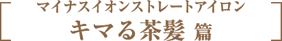 マイナスイオンストレートアイロン　キマる茶髪 篇