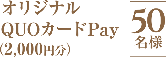 オリジナル QUOカードPay （2,000円分） 50名様