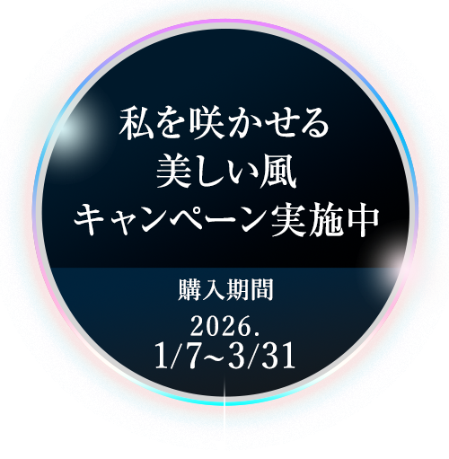私を咲かせる美しい風キャンペーン実施中 購入期間 2026.1/7〜3/31