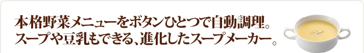 本格野菜メニューをボタンひとつで自動調理。スープや豆乳もできる、進化したスープメーカー。